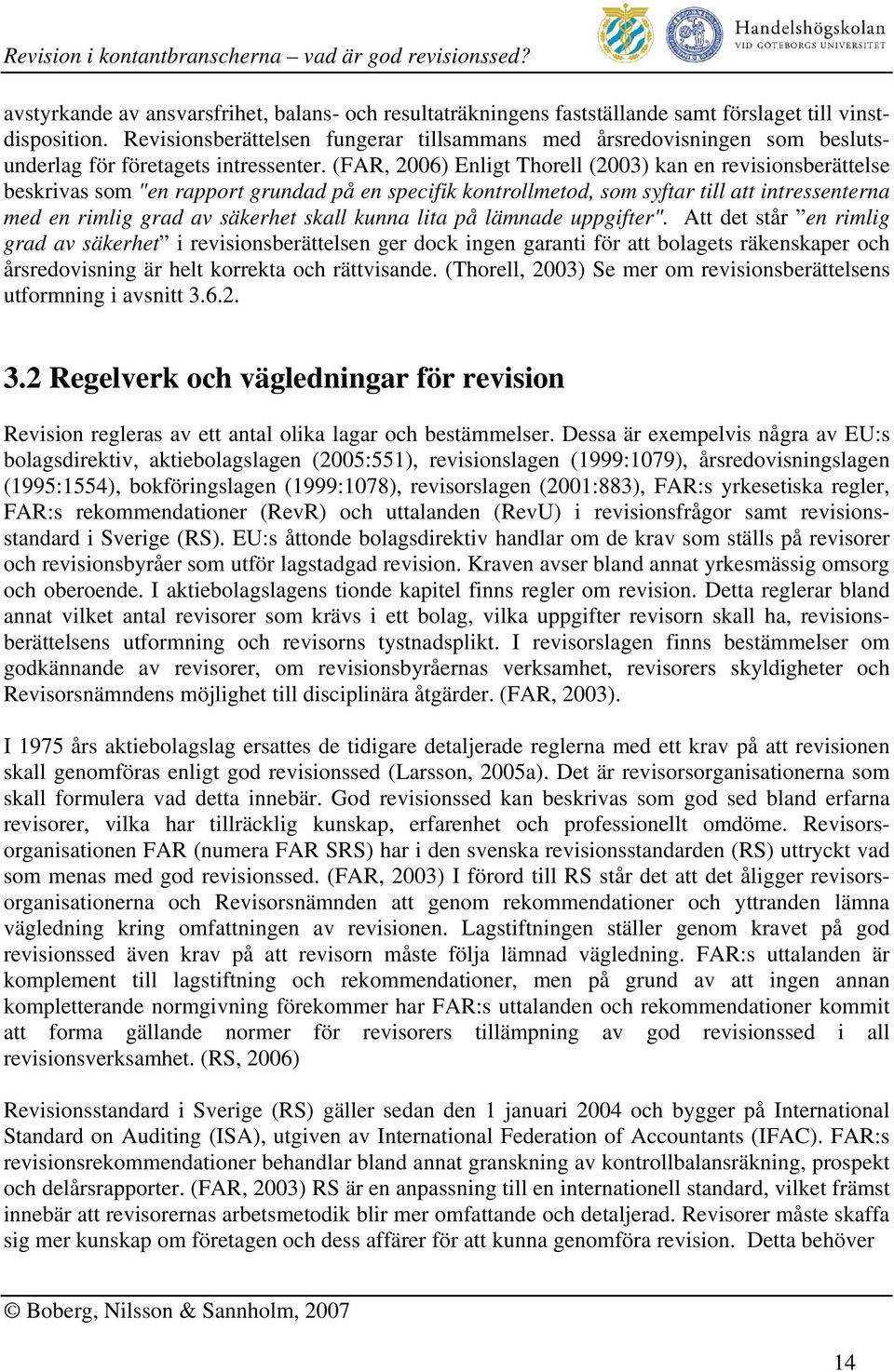 (FAR, 2006) Enligt Thorell (2003) kan en revisionsberättelse beskrivas som "en rapport grundad på en specifik kontrollmetod, som syftar till att intressenterna med en rimlig grad av säkerhet skall