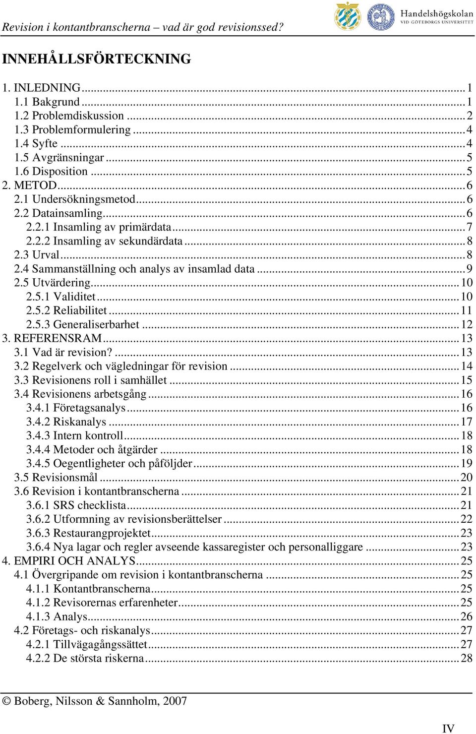 ..10 2.5.2 Reliabilitet...11 2.5.3 Generaliserbarhet...12 3. REFERENSRAM...13 3.1 Vad är revision?...13 3.2 Regelverk och vägledningar för revision...14 3.3 Revisionens roll i samhället...15 3.