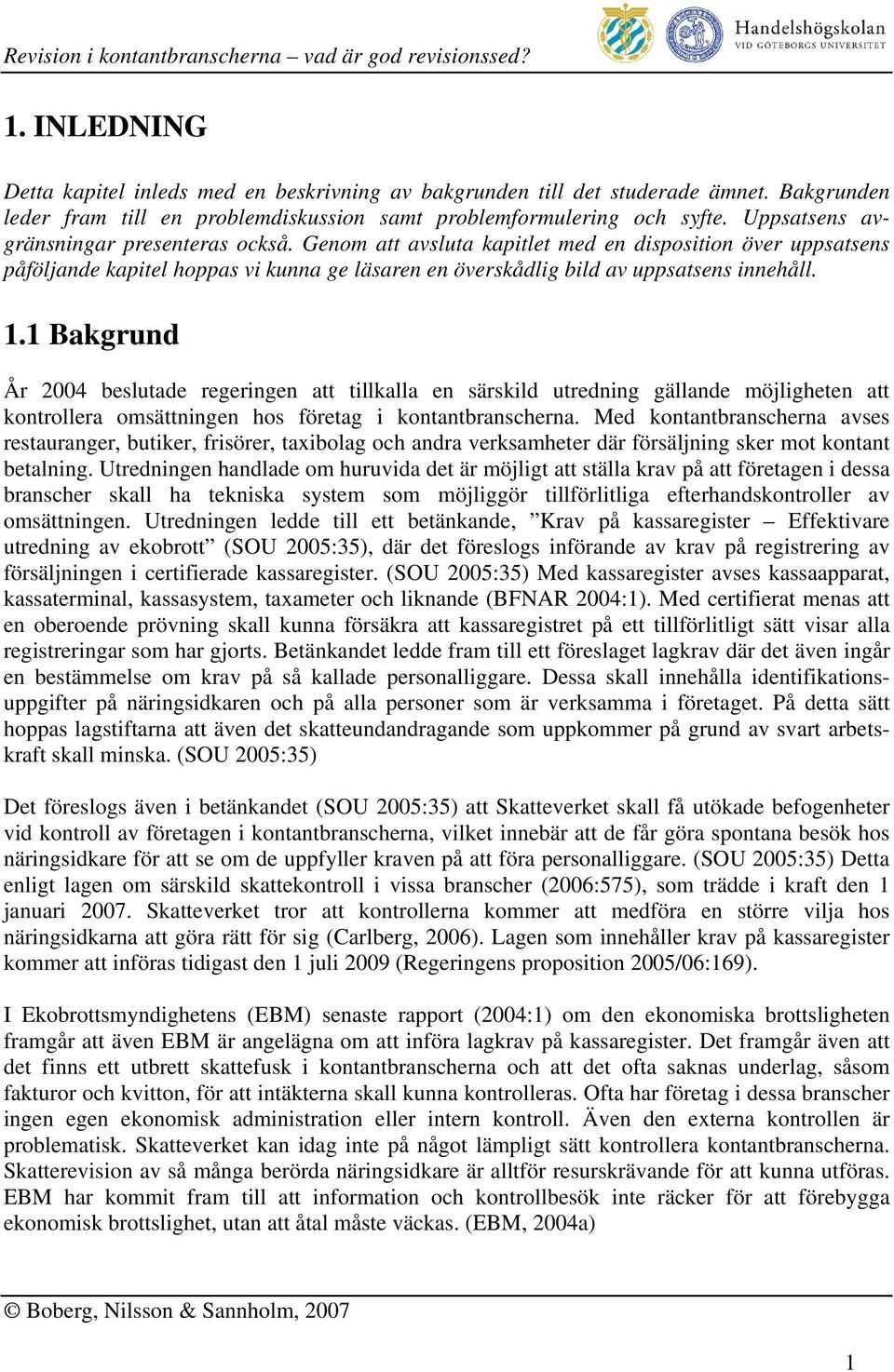 1 Bakgrund År 2004 beslutade regeringen att tillkalla en särskild utredning gällande möjligheten att kontrollera omsättningen hos företag i kontantbranscherna.