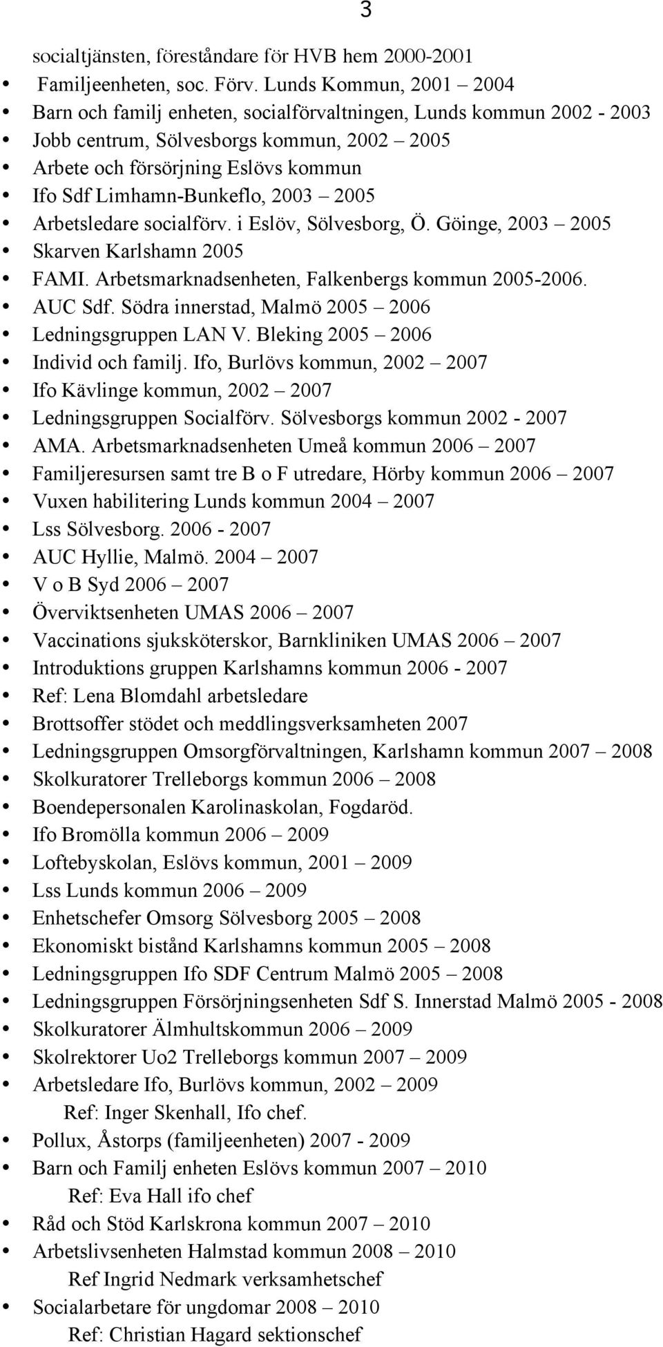 2003 2005 Arbetsledare socialförv. i Eslöv, Sölvesborg, Ö. Göinge, 2003 2005 Skarven Karlshamn 2005 FAMI. Arbetsmarknadsenheten, Falkenbergs kommun 2005-2006. AUC Sdf.