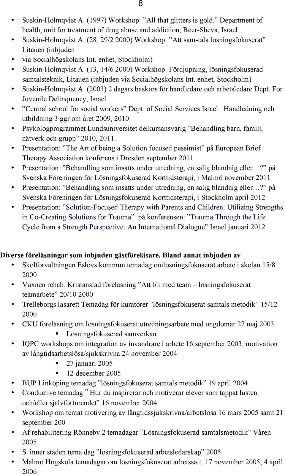 (2003) 2 dagars baskurs för handledare och arbetsledare Dept. For Juvenile Delinquency, Israel Central school för social workers Dept. of Social Services Israel.