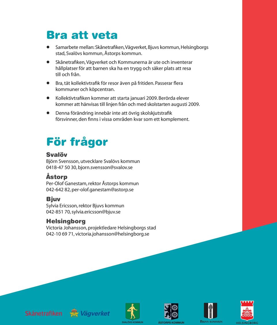 Passerar flera kommuner och köpcentran. Kollektivtrafiken kommer att starta januari 2009. Berörda elever kommer att hänvisas till linjen från och med skolstarten augusti 2009.