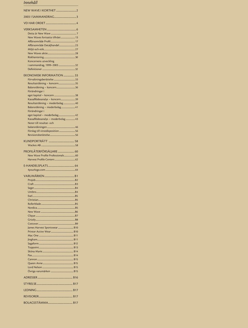 .. 33 För valt nings be rät tel se...33 Resultaträkning koncern...35 Balansräkning koncern...36 Förändringar i eget kapital koncern...38 Kassaflödesanalys koncern...39 Resultaträkning moderbolag.