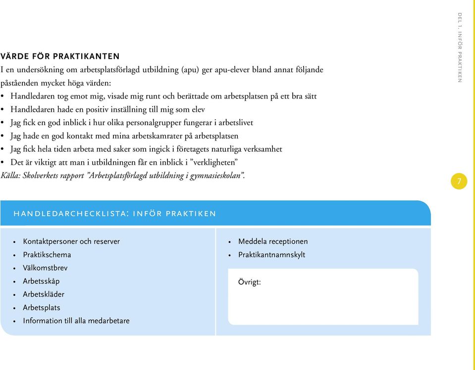 med mina arbetskamrater på arbetsplatsen Jag fick hela tiden arbeta med saker som ingick i företagets naturliga verksamhet Det är viktigt att man i utbildningen får en inblick i verkligheten Källa: