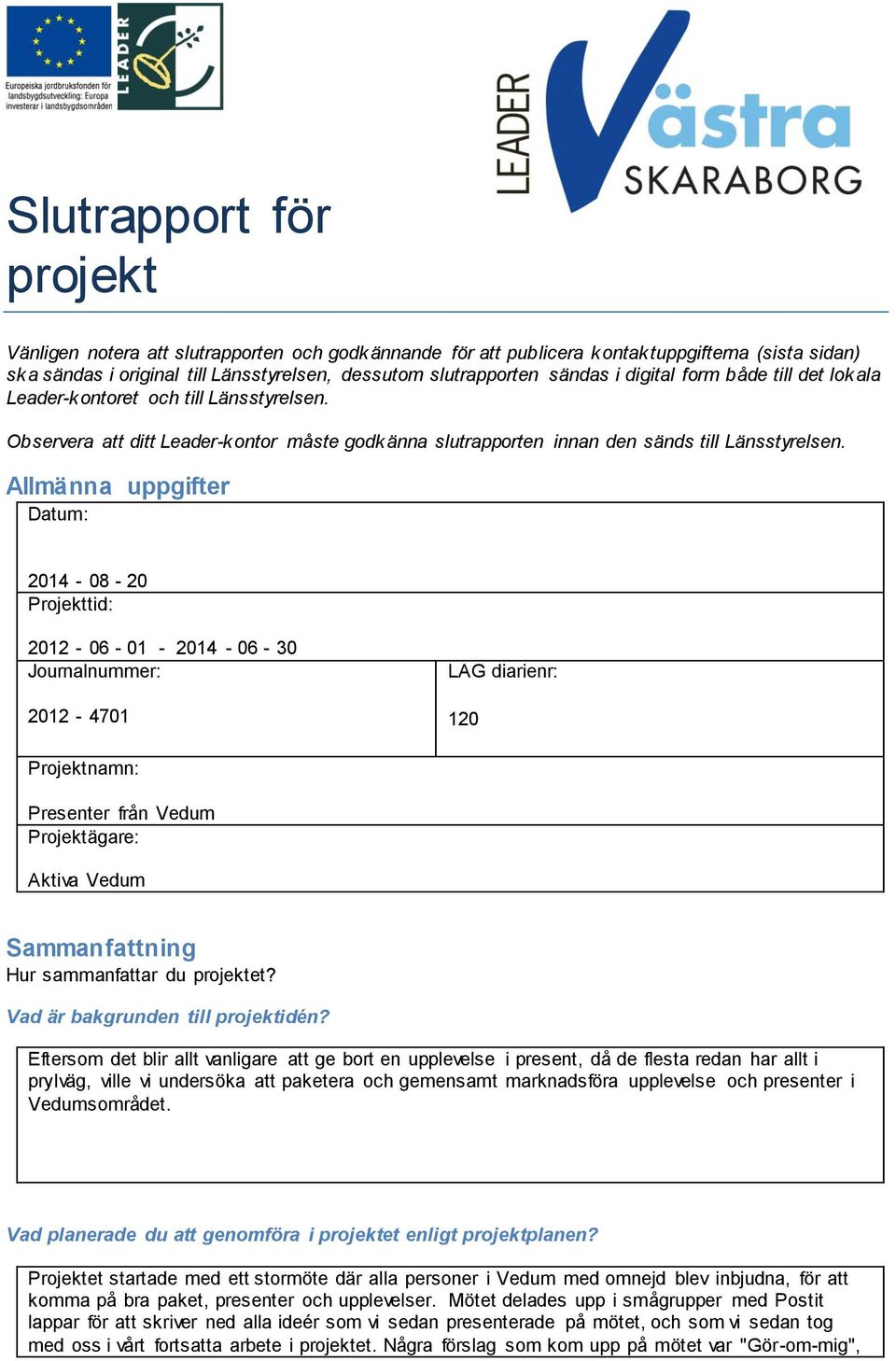 Allmänna uppgifter Datum: 2014-08 - 20 Projekttid: 2012-06 - 01-2014 - 06-30 Journalnummer: 2012-4701 LAG diarienr: 120 Projektnamn: Presenter från Vedum Projektägare: Aktiva Vedum Sammanfattning Hur