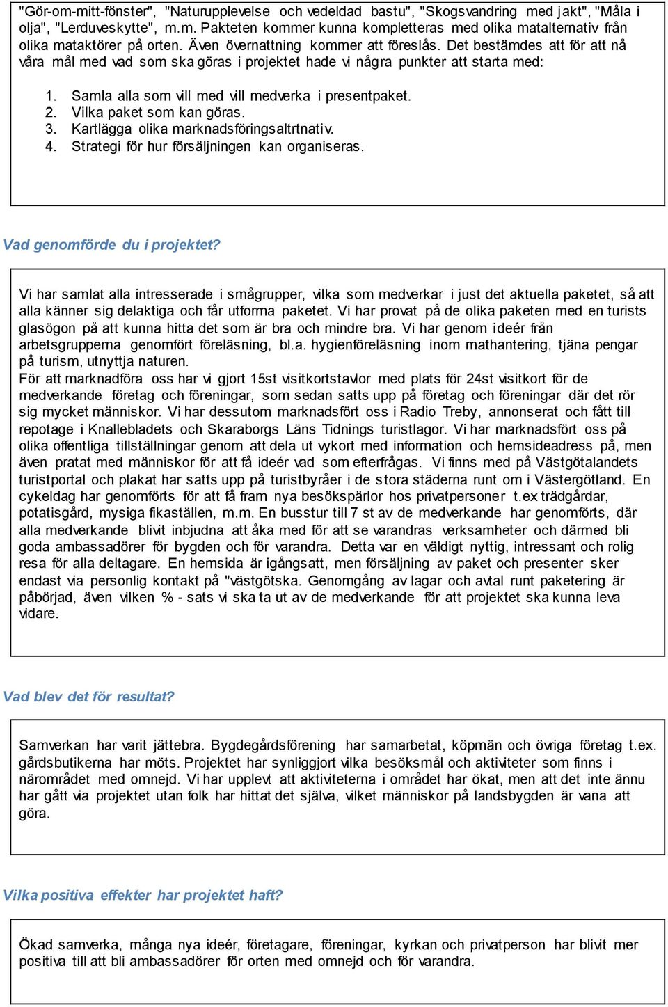 Samla alla som vill med vill medverka i presentpaket. 2. Vilka paket som kan göras. 3. Kartlägga olika marknadsföringsaltrtnativ. 4. Strategi för hur försäljningen kan organiseras.