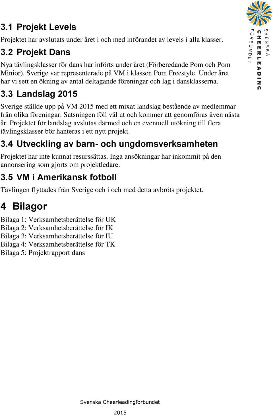 Under året har vi sett en ökning av antal deltagande föreningar och lag i dansklasserna. 3.3 Landslag Sverige ställde upp på VM med ett mixat landslag bestående av medlemmar från olika föreningar.