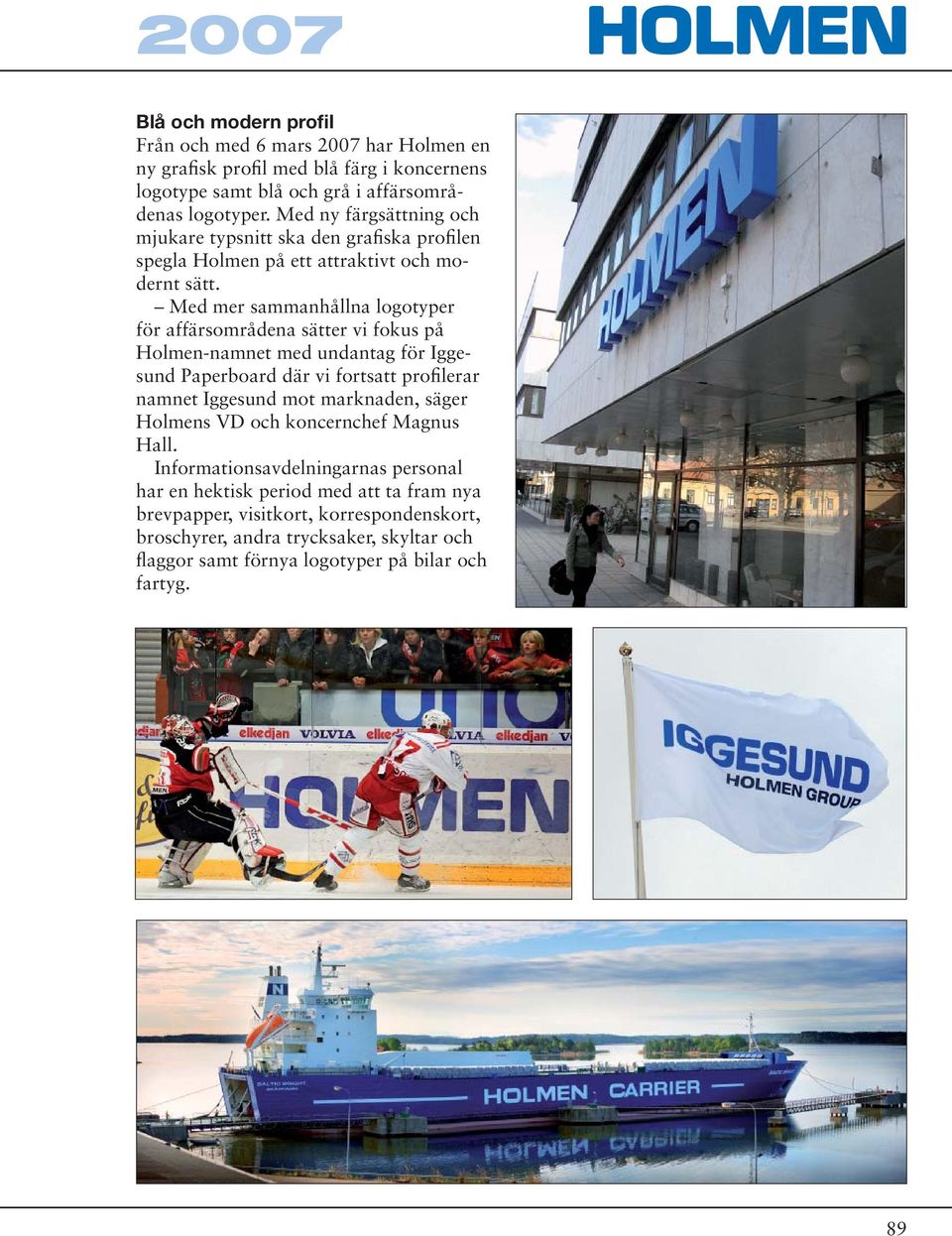 Med mer sammanhållna logotyper för affärsområdena sätter vi fokus på Holmen-namnet med undantag för Iggesund Paperboard där vi fortsatt profilerar namnet Iggesund mot marknaden,
