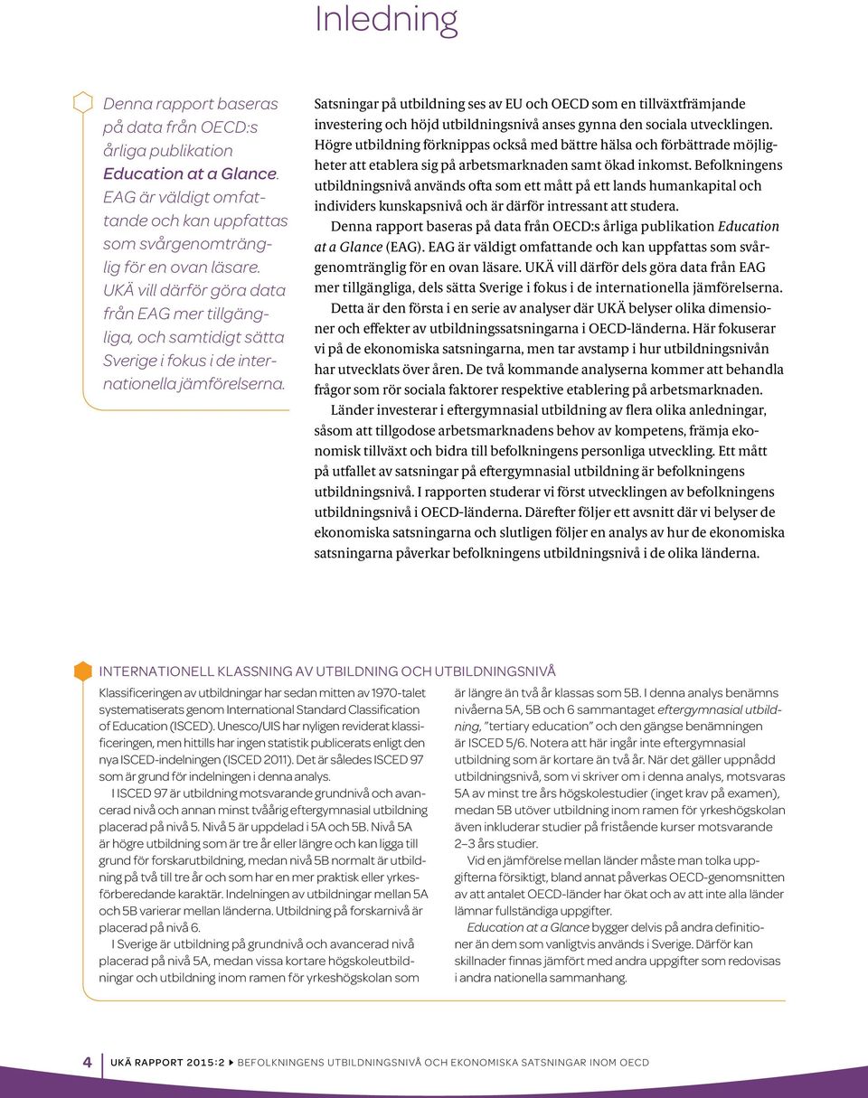 Satsningar på utbildning ses av EU och OECD som en tillväxtfrämjande investering och höjd utbildningsnivå anses gynna den sociala utvecklingen.