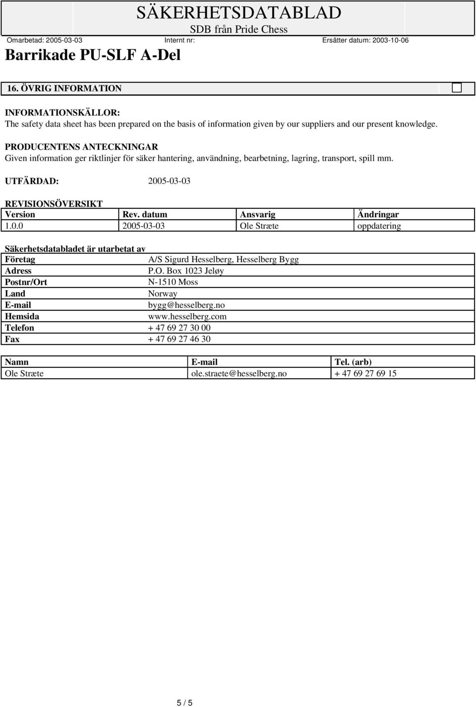 UTFÄRDAD: 2005-03-03 REVISIONSÖVERSIKT Version Rev. datum Ansvarig Ändringar 1.0.0 2005-03-03 Ole Stræte oppdatering Säkerhetsdatabladet är utarbetat av A/S Sigurd Hesselberg, Hesselberg Bygg Adress P.