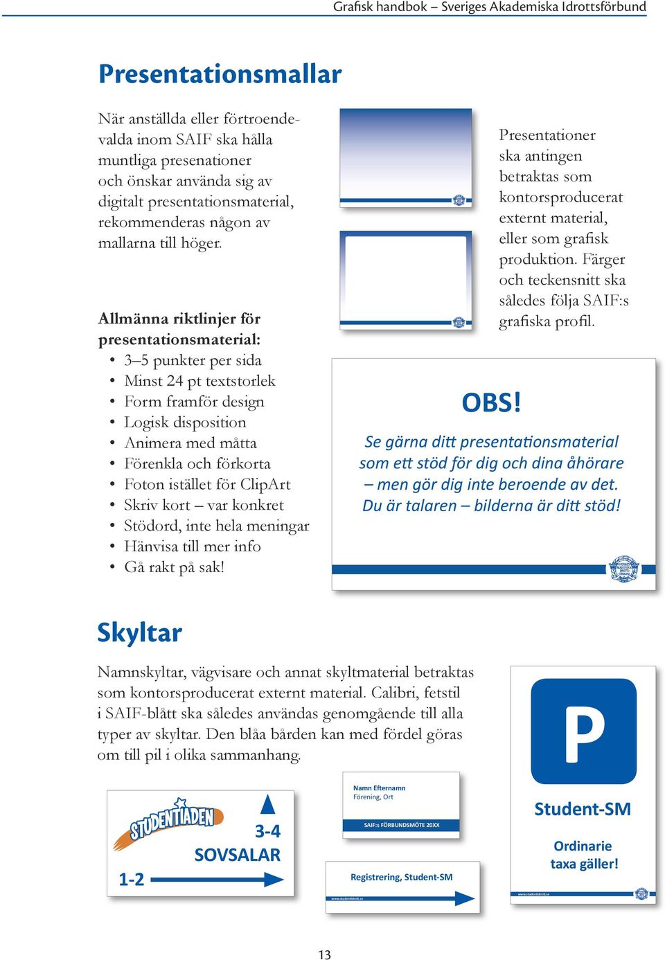 Skriv kort var konkret Stödord, inte hela meningar Hänvisa till mer info Gå rakt på sak! OBS!