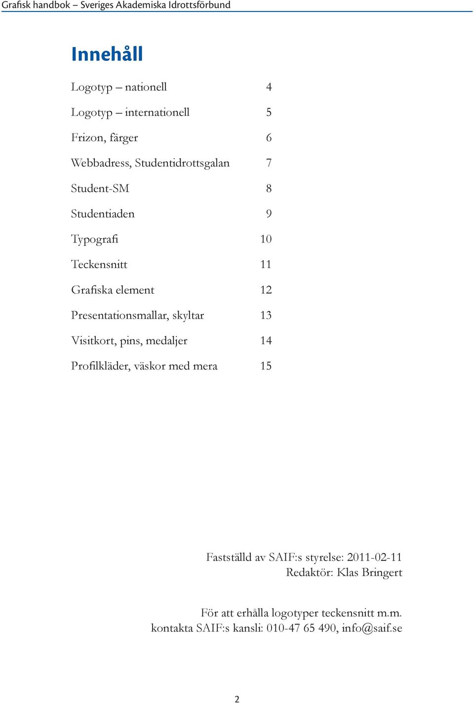 Visitkort, pins, medaljer 14 Profilkläder, väskor med mera 15 Fastställd av SAIF:s styrelse: 2011-02-11