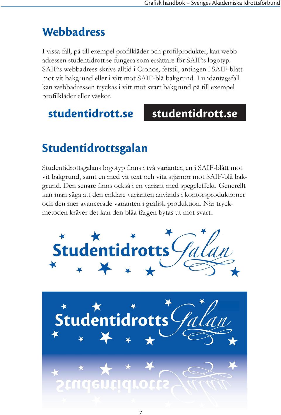 I undan tagsfall kan webbadressen tryckas i vitt mot svart bakgrund på till exempel profilkläder eller väskor. studentidrott.se studentidrott.