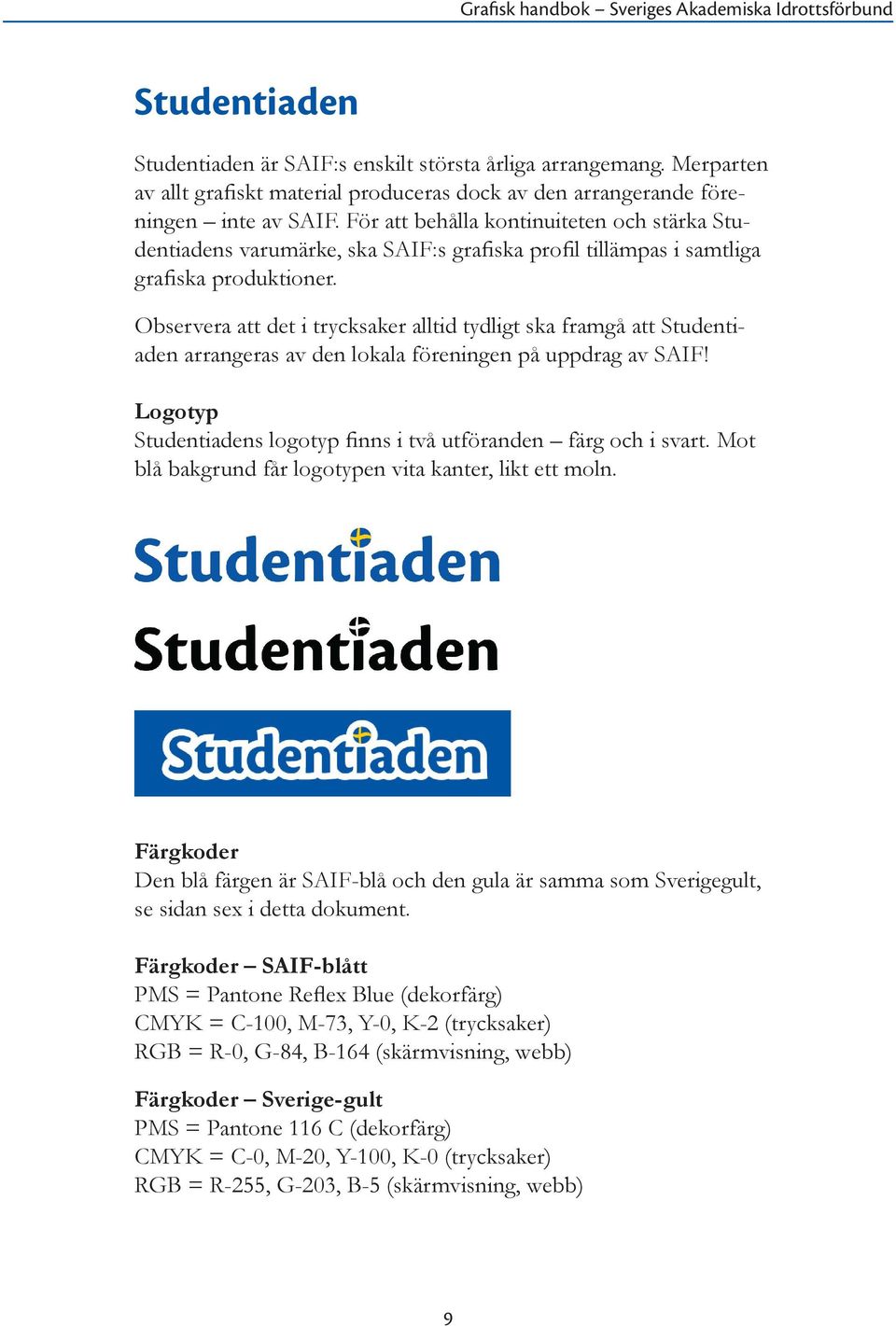 Observera att det i trycksaker alltid tydligt ska framgå att Student i- aden arrangeras av den lokala föreningen på uppdrag av SAIF!