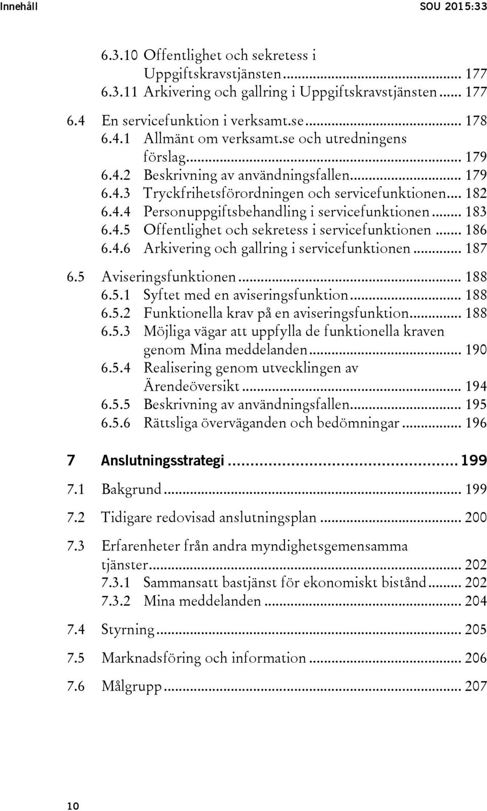 4.5 Offentlighet och sekretess i servicefunktionen... 186 6.4.6 Arkivering och gallring i servicefunktionen... 187 6.5 Aviseringsfunktionen... 188 6.5.1 Syftet med en aviseringsfunktion... 188 6.5.2 Funktionella krav på en aviseringsfunktion.