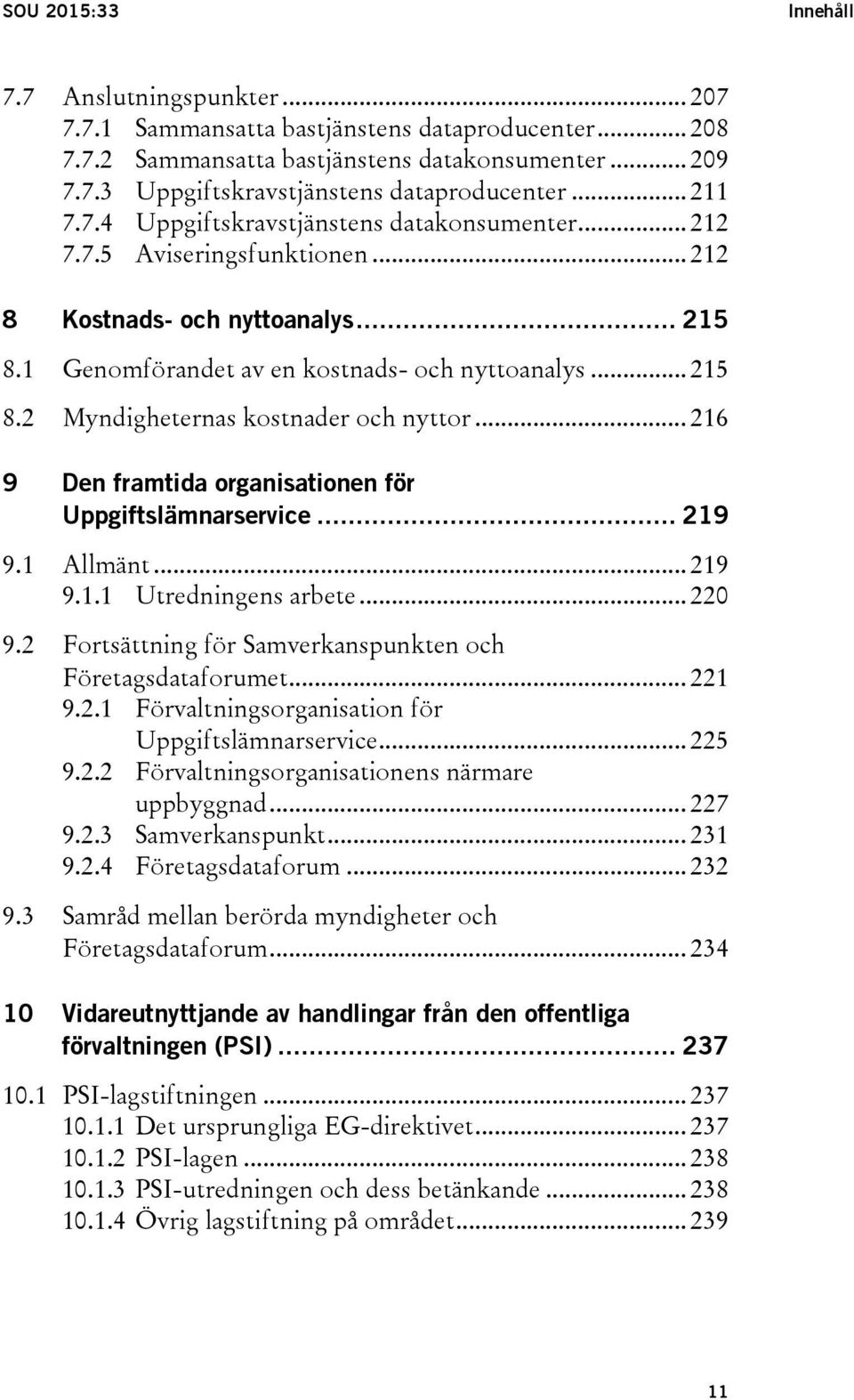 .. 216 9 Den framtida organisationen för Uppgiftslämnarservice... 219 9.1 Allmänt... 219 9.1.1 Utredningens arbete... 220 9.2 Fortsättning för Samverkanspunkten och Företagsdataforumet... 221 9.2.1 Förvaltningsorganisation för Uppgiftslämnarservice.