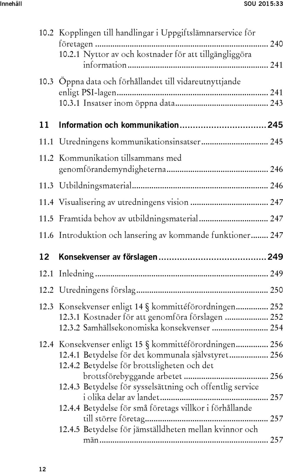 .. 245 11.2 Kommunikation tillsammans med genomförandemyndigheterna... 246 11.3 Utbildningsmaterial... 246 11.4 Visualisering av utredningens vision... 247 11.5 Framtida behov av utbildningsmaterial.