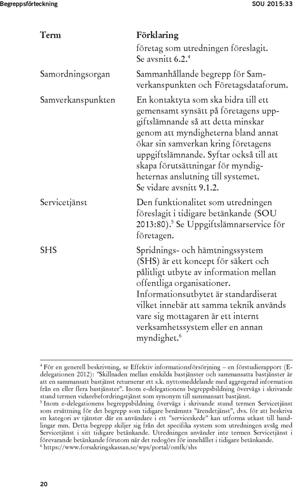 Syftar också till att skapa förutsättningar för myndigheternas anslutning till systemet. Se vidare avsnitt 9.1.2. Den funktionalitet som utredningen föreslagit i tidigare betänkande (SOU 2013:80).