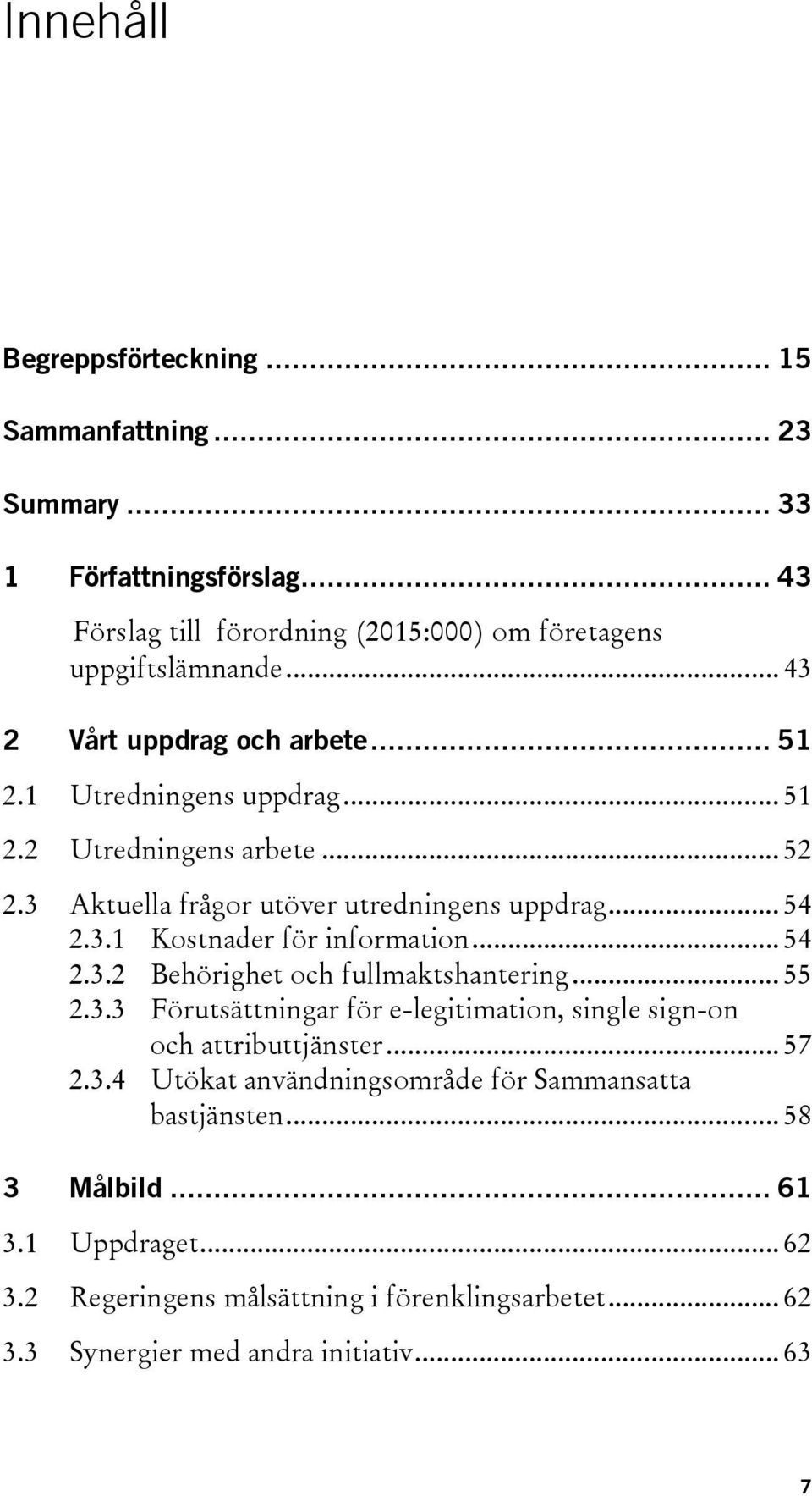 .. 54 2.3.2 Behörighet och fullmaktshantering... 55 2.3.3 Förutsättningar för e-legitimation, single sign-on och attributtjänster... 57 2.3.4 Utökat användningsområde för Sammansatta bastjänsten.