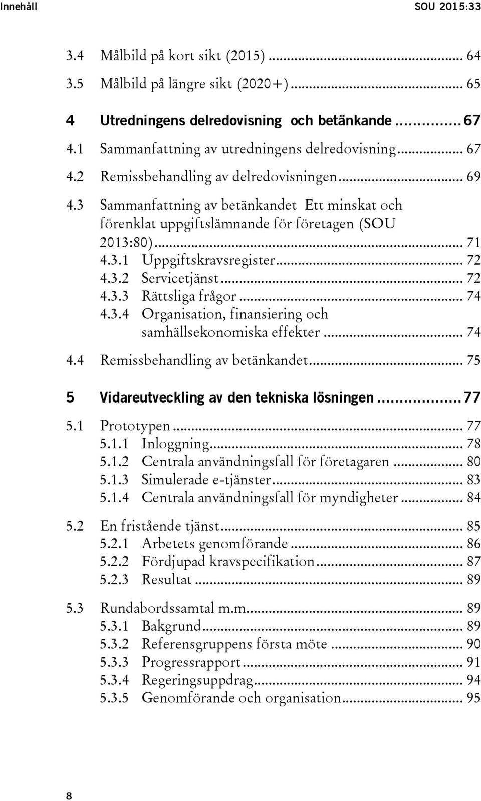 3 Sammanfattning av betänkandet Ett minskat och förenklat uppgiftslämnande för företagen (SOU 2013:80)... 71 4.3.1 Uppgiftskravsregister... 72 4.3.2 Servicetjänst... 72 4.3.3 Rättsliga frågor... 74 4.