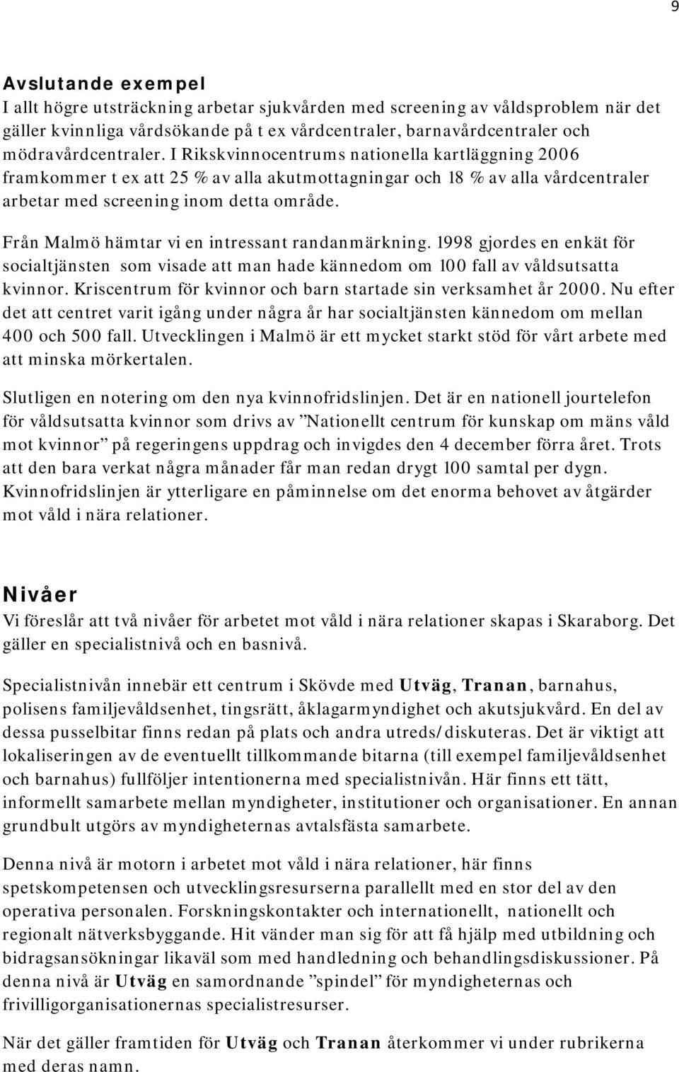 Från Malmö hämtar vi en intressant randanmärkning. 1998 gjordes en enkät för socialtjänsten som visade att man hade kännedom om 100 fall av våldsutsatta kvinnor.