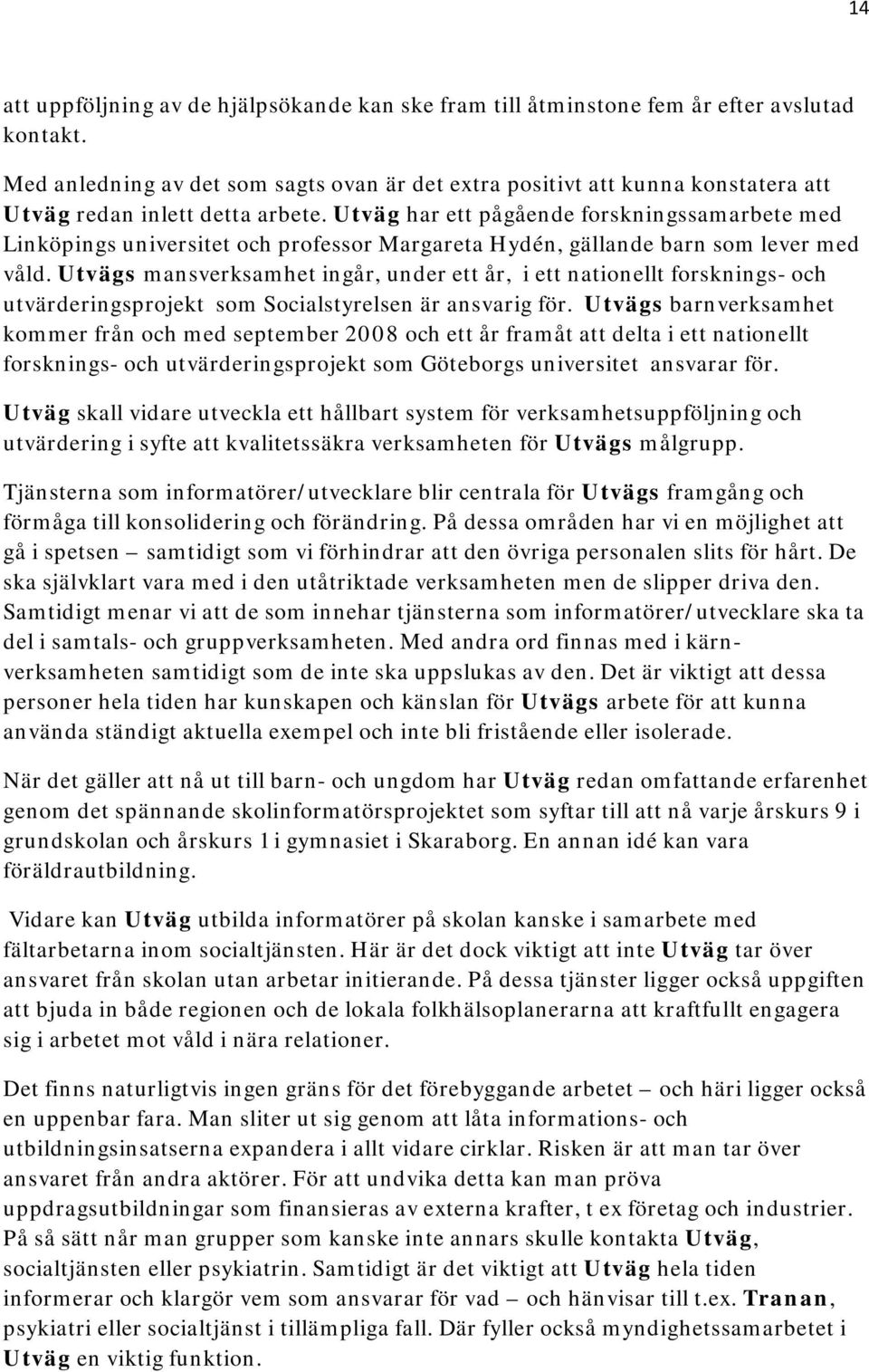 Utväg har ett pågående forskningssamarbete med Linköpings universitet och professor Margareta Hydén, gällande barn som lever med våld.