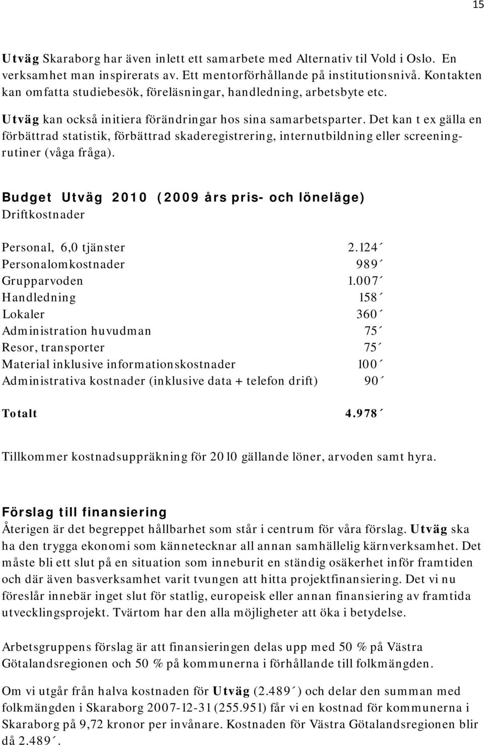 Det kan t ex gälla en förbättrad statistik, förbättrad skaderegistrering, internutbildning eller screeningrutiner (våga fråga).