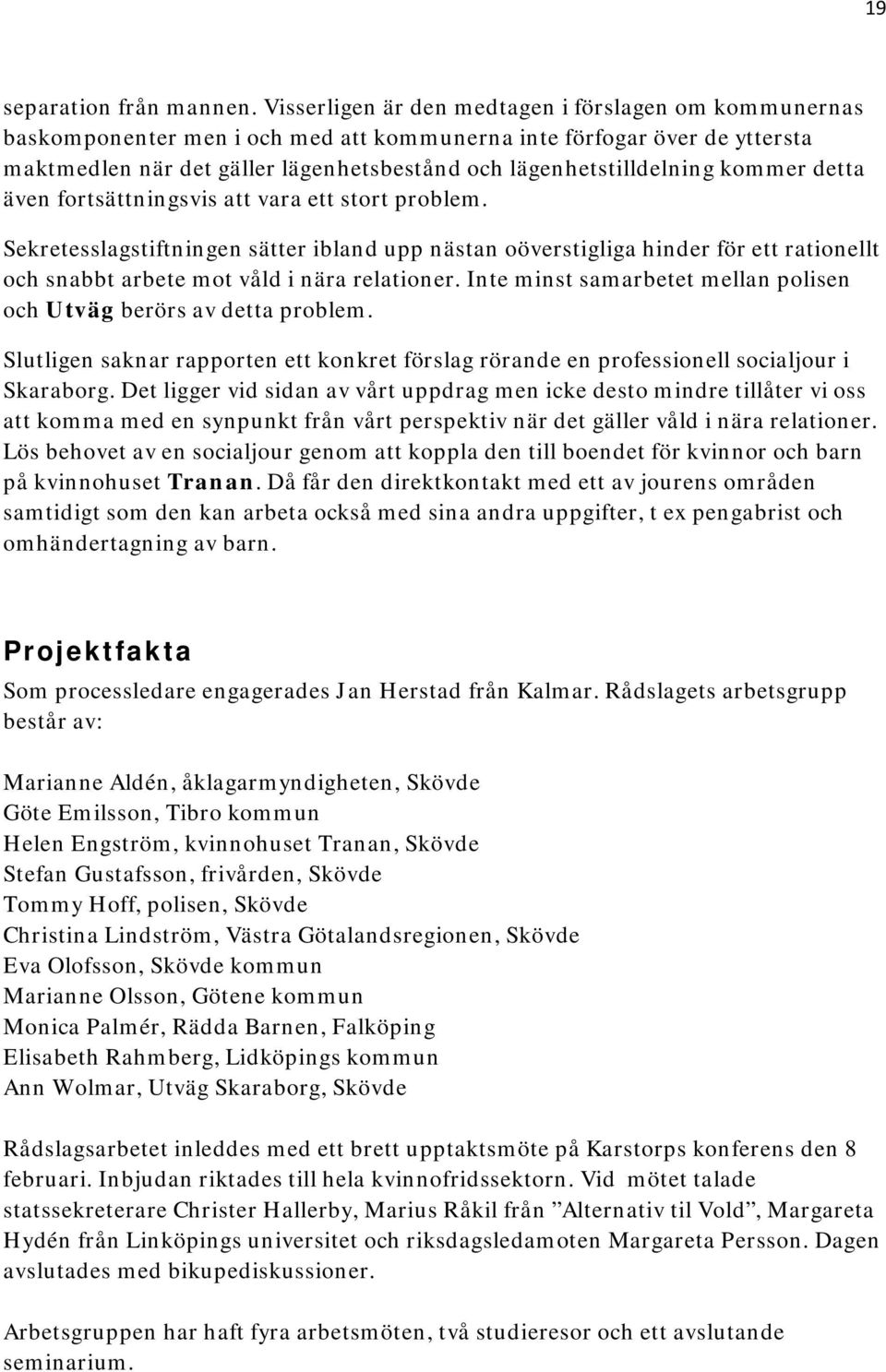 kommer detta även fortsättningsvis att vara ett stort problem. Sekretesslagstiftningen sätter ibland upp nästan oöverstigliga hinder för ett rationellt och snabbt arbete mot våld i nära relationer.