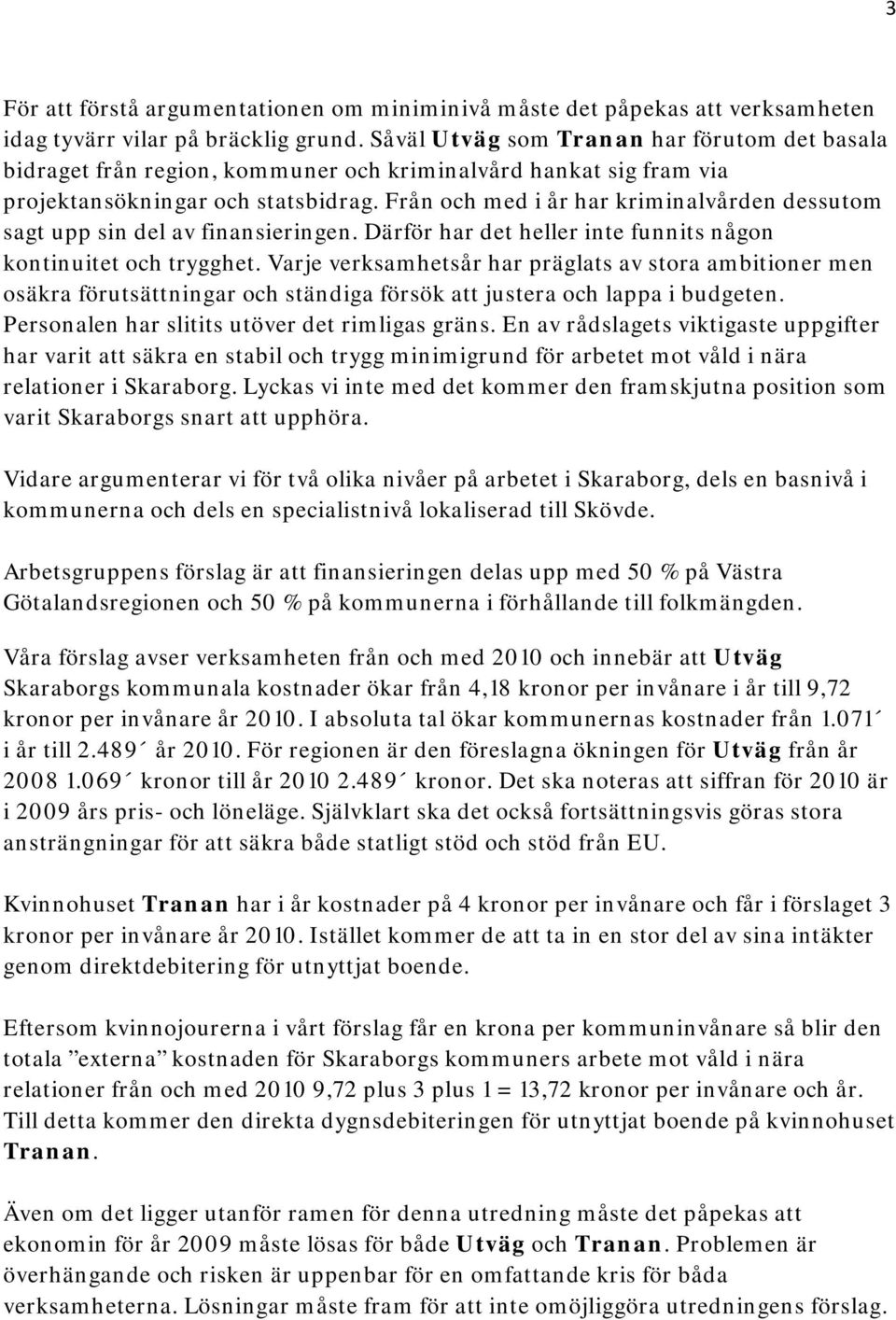 Från och med i år har kriminalvården dessutom sagt upp sin del av finansieringen. Därför har det heller inte funnits någon kontinuitet och trygghet.