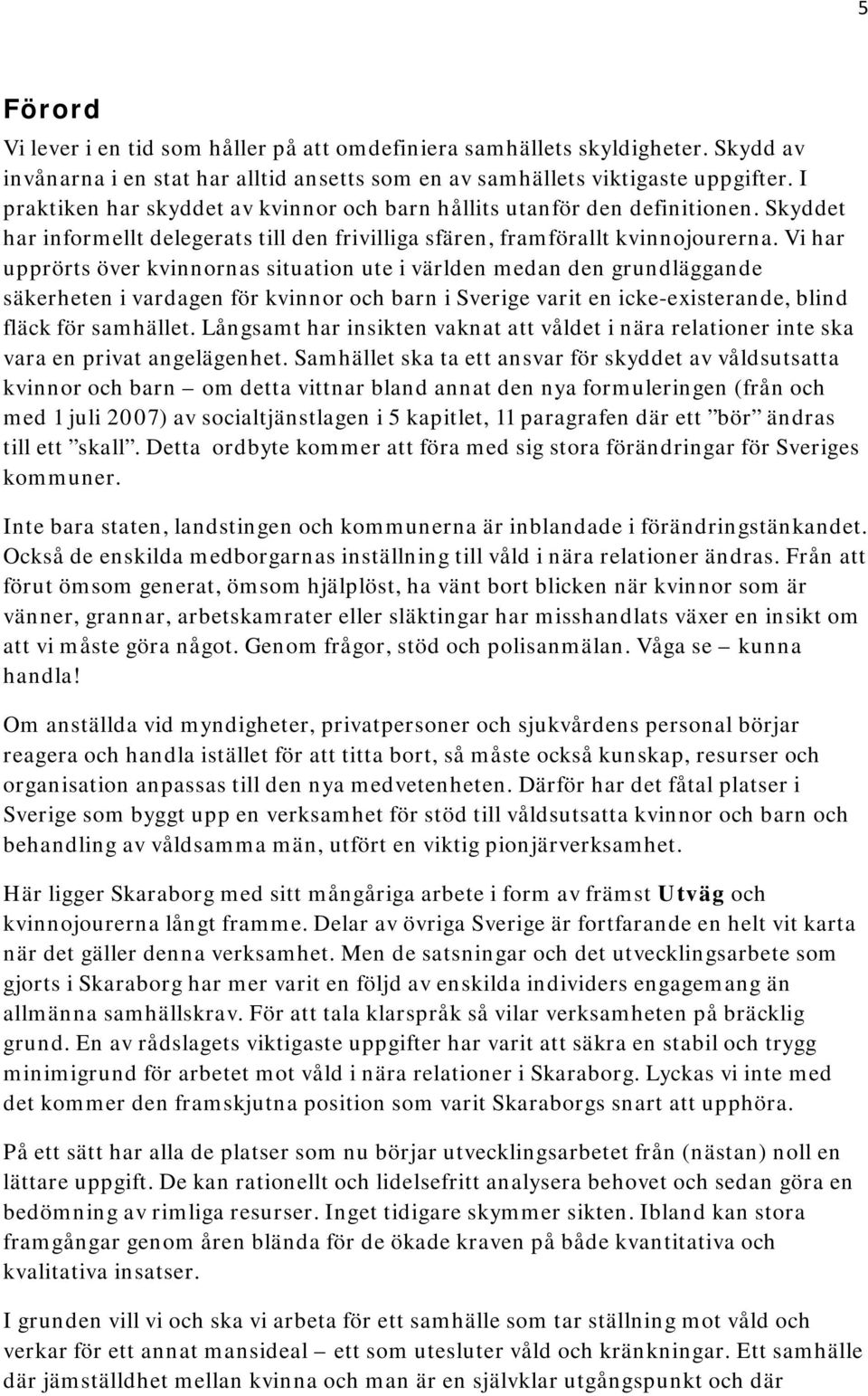 Vi har upprörts över kvinnornas situation ute i världen medan den grundläggande säkerheten i vardagen för kvinnor och barn i Sverige varit en icke-existerande, blind fläck för samhället.