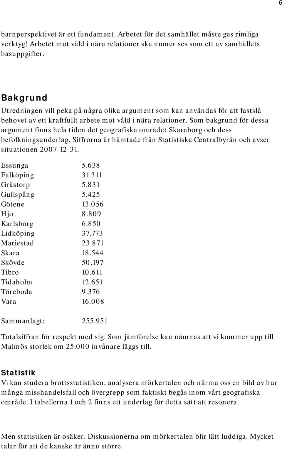 Som bakgrund för dessa argument finns hela tiden det geografiska området Skaraborg och dess befolkningsunderlag. Siffrorna är hämtade från Statistiska Centralbyrån och avser situationen 2007-12-31.