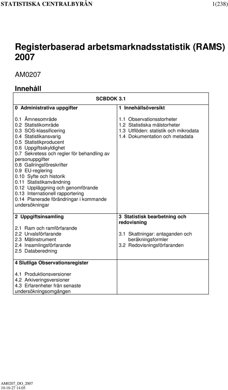 10 Syfte och historik 0.11 Statistikanvändning 0.12 Uppläggning och genomförande 0.13 Internationell rapportering 0.14 Planerade förändringar i kommande undersökningar 2 Uppgiftsinsamling 2.