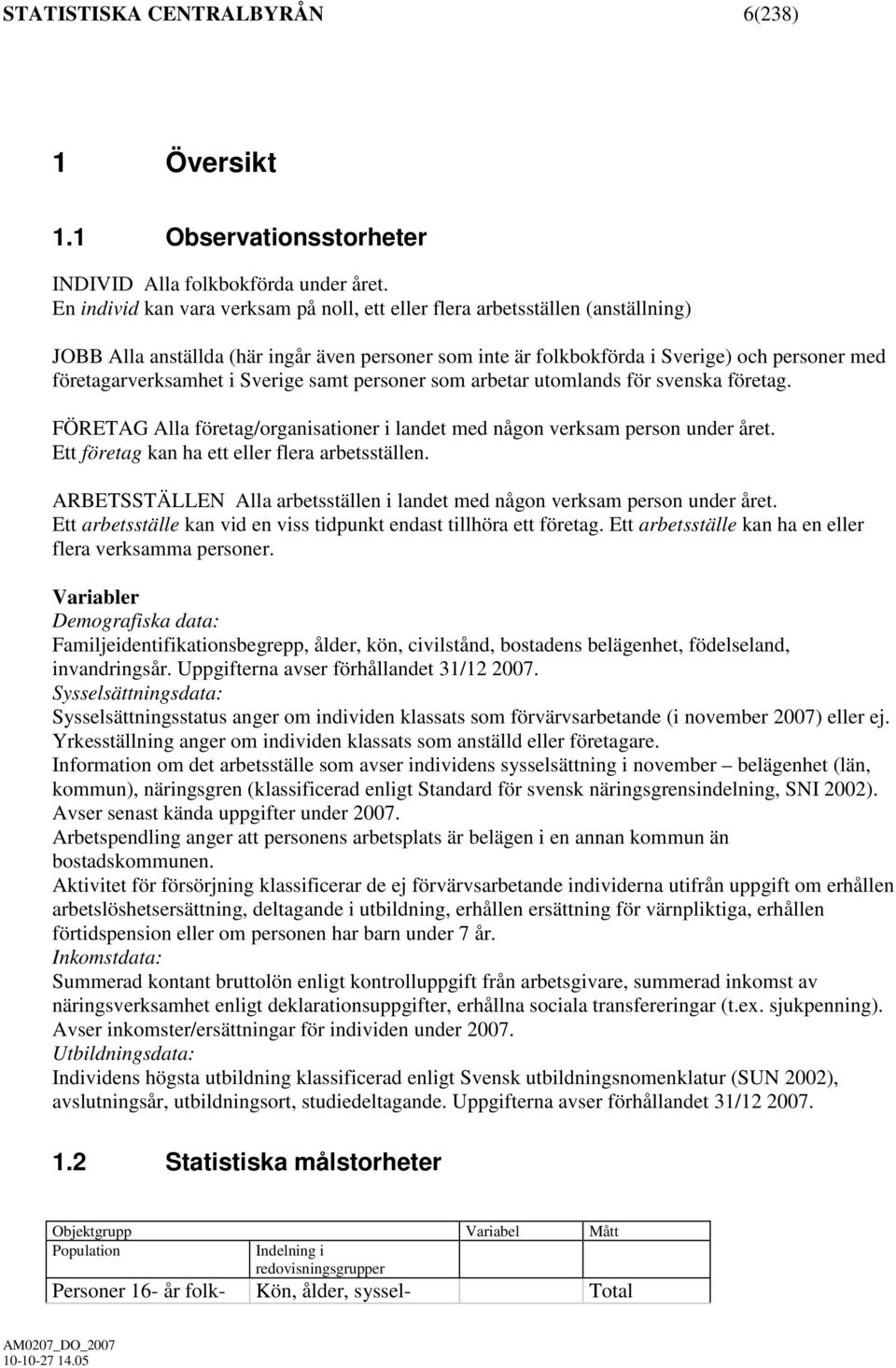 i Sverige samt personer som arbetar utomlands för svenska företag. FÖRETAG Alla företag/organisationer i landet med någon verksam person under året. Ett företag kan ha ett eller flera arbetsställen.