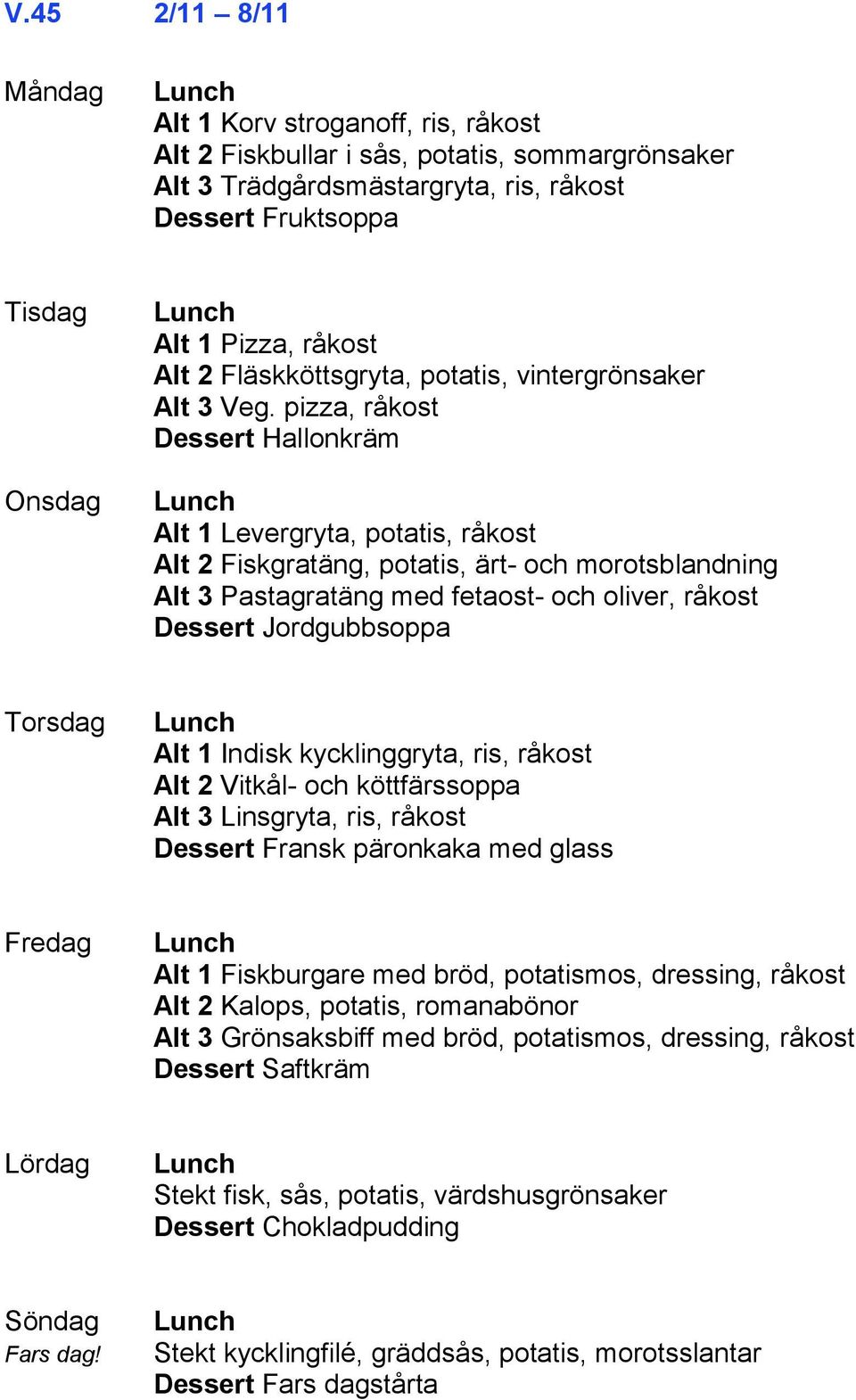 pizza, råkost Dessert Hallonkräm Alt 1 Levergryta, potatis, råkost Alt 2 Fiskgratäng, potatis, ärt- och morotsblandning Alt 3 Pastagratäng med fetaost- och oliver, råkost Dessert Jordgubbsoppa Alt 1