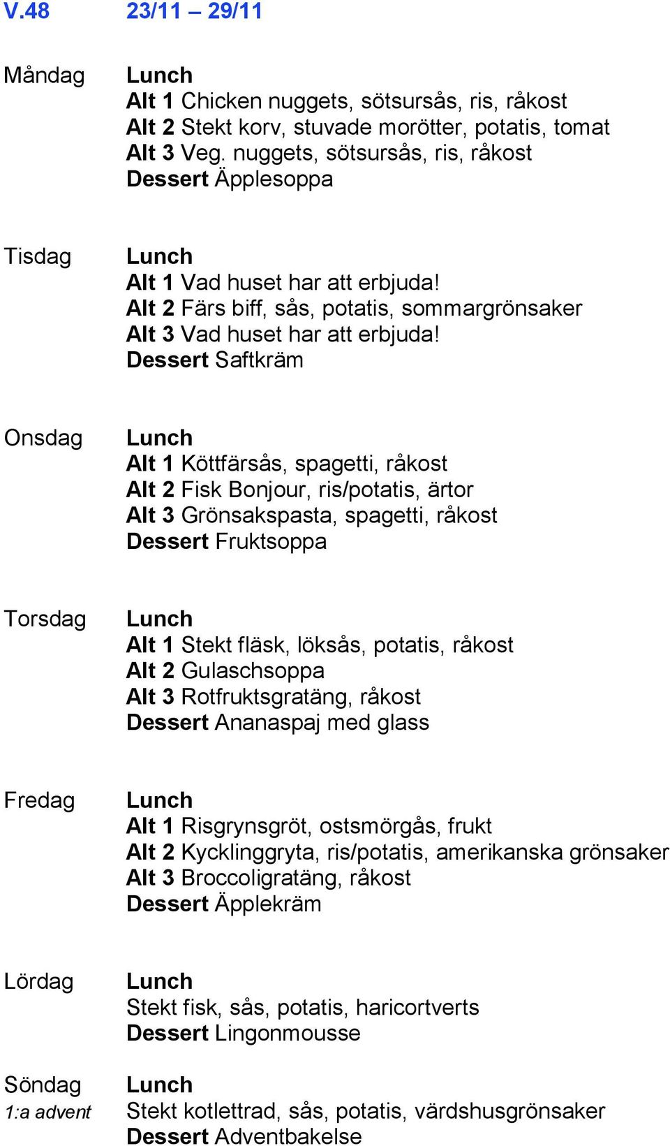 Dessert Saftkräm Alt 1 Köttfärsås, spagetti, råkost Alt 2 Fisk Bonjour, ris/potatis, ärtor Alt 3 Grönsakspasta, spagetti, råkost Dessert Fruktsoppa Alt 1 Stekt fläsk, löksås, potatis, råkost Alt 2