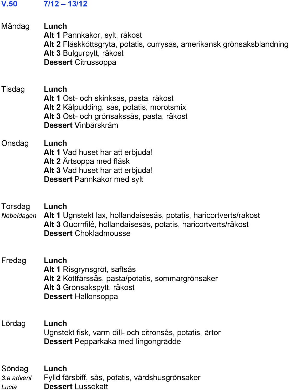 Alt 2 Ärtsoppa med fläsk Alt 3 Vad huset har att erbjuda!