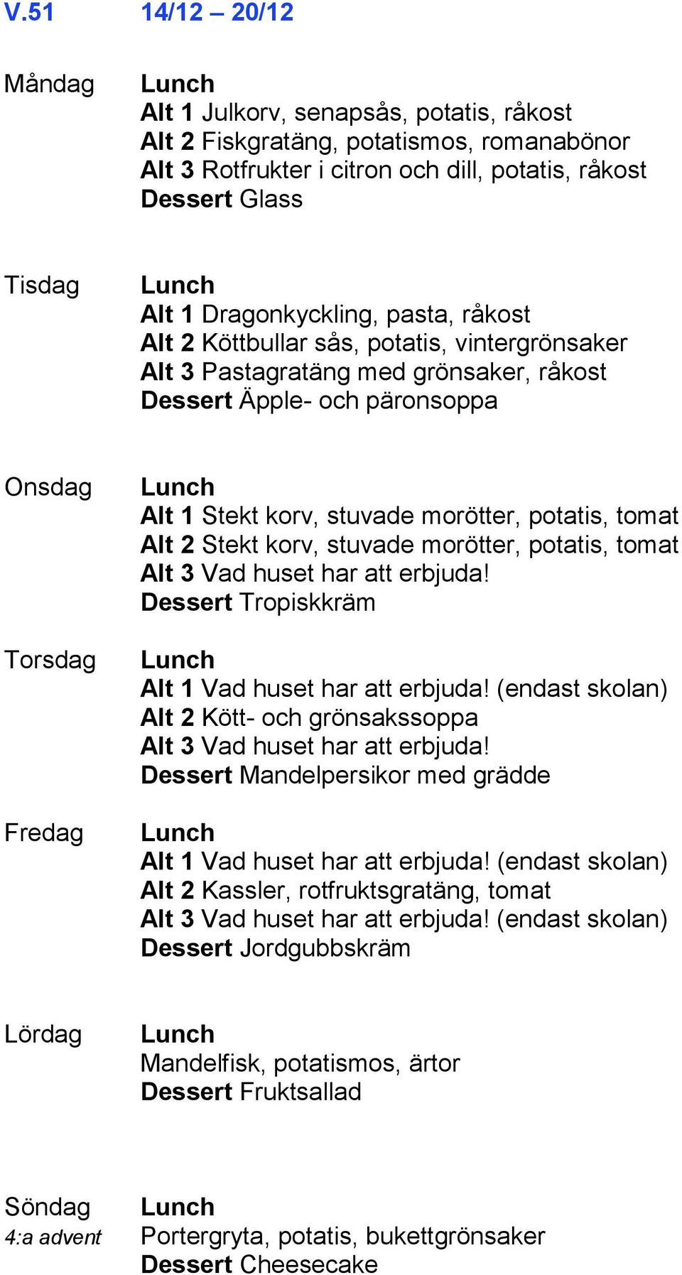 stuvade morötter, potatis, tomat Alt 3 Vad huset har att erbjuda! Dessert Tropiskkräm Alt 1 Vad huset har att erbjuda! (endast skolan) Alt 2 Kött- och grönsakssoppa Alt 3 Vad huset har att erbjuda!