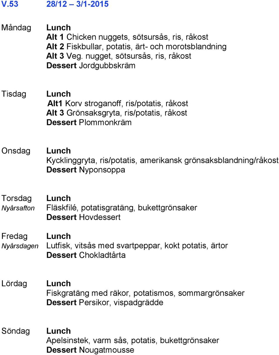 Kycklinggryta, ris/potatis, amerikansk grönsaksblandning/råkost Dessert Nyponsoppa Nyårsafton Fläskfilé, potatisgratäng, bukettgrönsaker Dessert Hovdessert Nyårsdagen