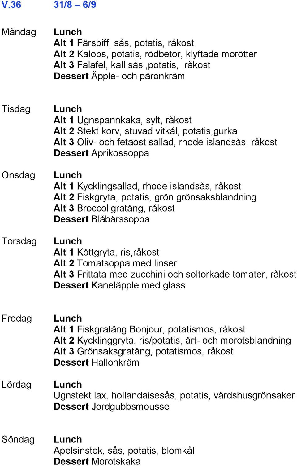 potatis, grön grönsaksblandning Alt 3 Broccoligratäng, råkost Dessert Blåbärssoppa Alt 1 Köttgryta, ris,råkost Alt 2 Tomatsoppa med linser Alt 3 Frittata med zucchini och soltorkade tomater, råkost