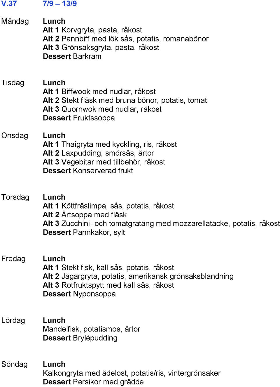 Dessert Konserverad frukt Alt 1 Köttfräslimpa, sås, potatis, råkost Alt 2 Ärtsoppa med fläsk Alt 3 Zucchini- och tomatgratäng med mozzarellatäcke, potatis, råkost Dessert Pannkakor, sylt Alt 1 Stekt