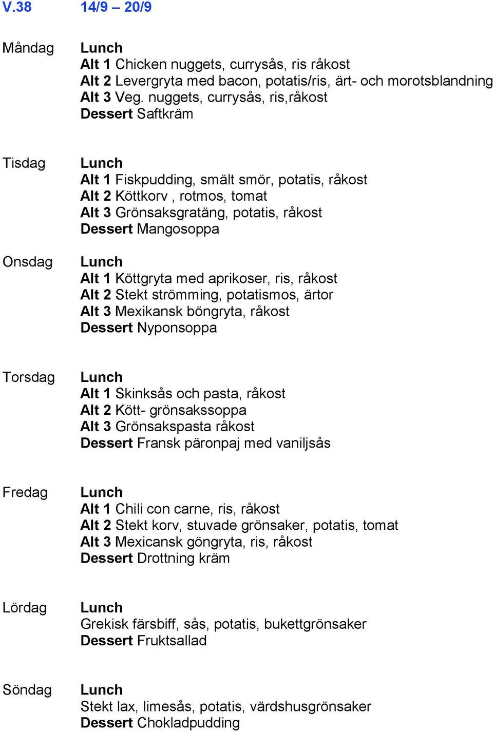 med aprikoser, ris, råkost Alt 2 Stekt strömming, potatismos, ärtor Alt 3 Mexikansk böngryta, råkost Dessert Nyponsoppa Alt 1 Skinksås och pasta, råkost Alt 2 Kött- grönsakssoppa Alt 3 Grönsakspasta