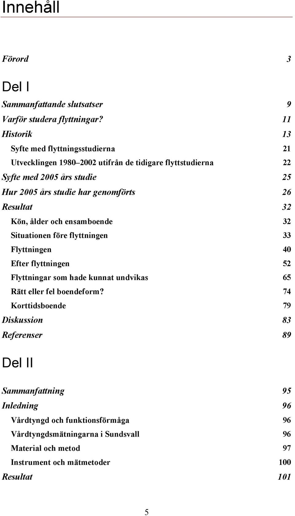 genomförts 26 Resultat 32 Kön, ålder och ensamboende 32 Situationen före flyttningen 33 Flyttningen 40 Efter flyttningen 52 Flyttningar som hade kunnat undvikas 65