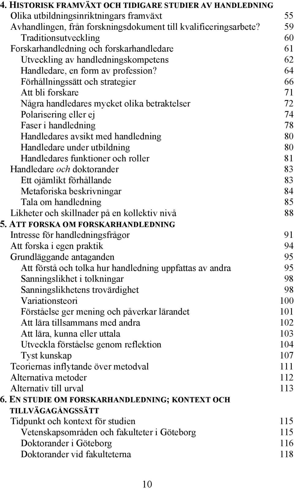 64 Förhållningssätt och strategier 66 Att bli forskare 71 Några handledares mycket olika betraktelser 72 Polarisering eller ej 74 Faser i handledning 78 Handledares avsikt med handledning 80