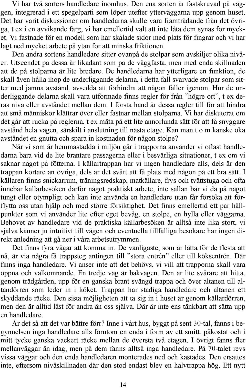 Vi fastnade för en modell som har skålade sidor med plats för fingrar och vi har lagt ned mycket arbete på ytan för att minska friktionen.