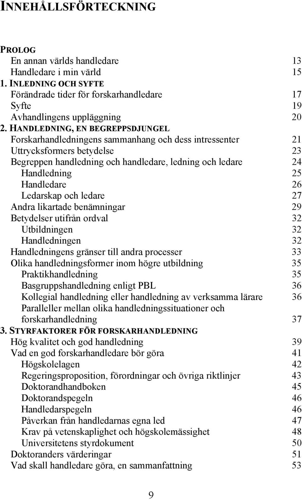 Handledare 26 Ledarskap och ledare 27 Andra likartade benämningar 29 Betydelser utifrån ordval 32 Utbildningen 32 Handledningen 32 Handledningens gränser till andra processer 33 Olika