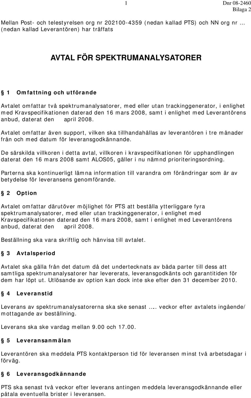 den april 2008. Avtalet omfattar även support, vilken ska tillhandahållas av leverantören i tre månader från och med datum för leveransgodkännande.