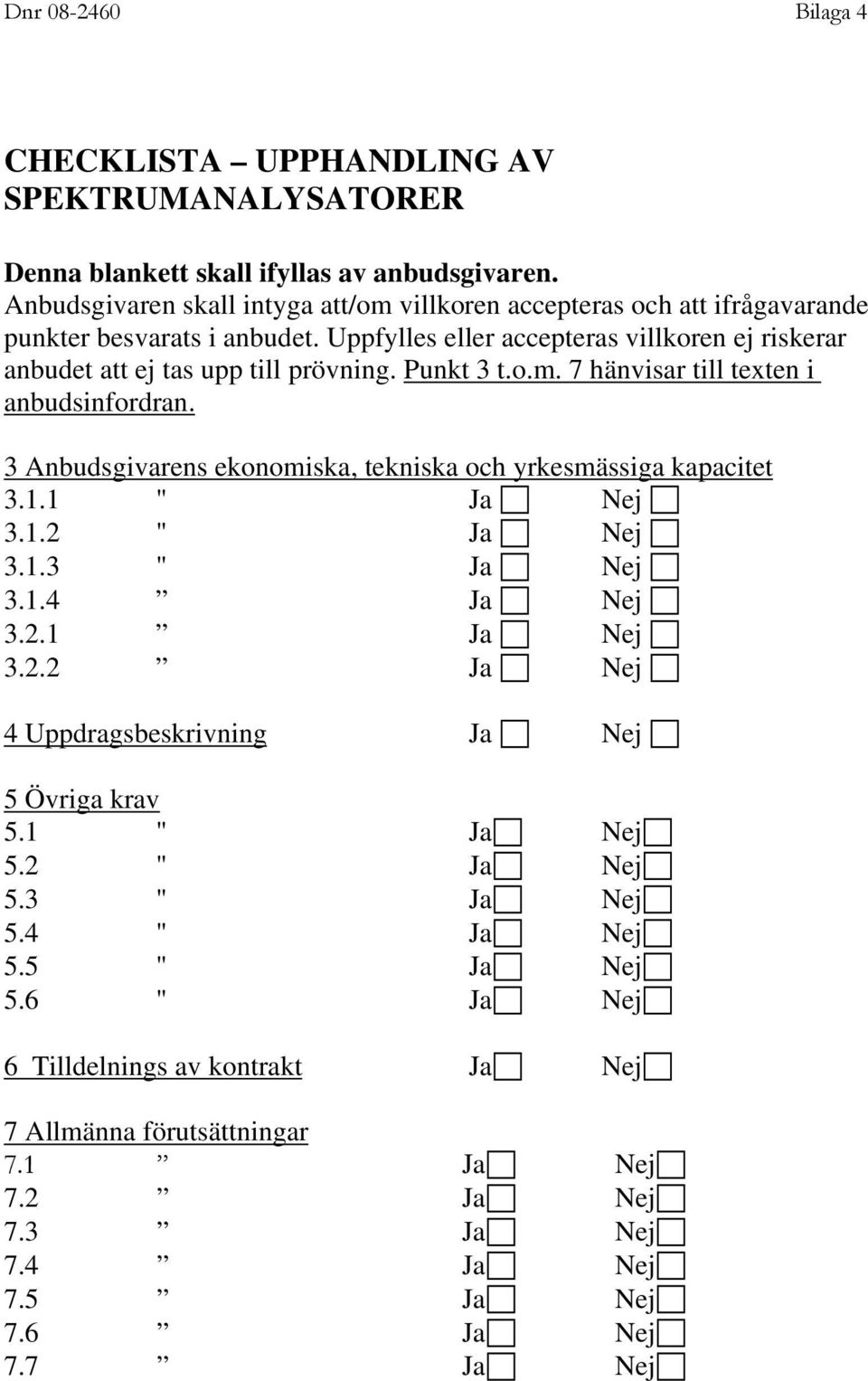 Punkt 3 t.o.m. 7 hänvisar till texten i anbudsinfordran. 3 Anbudsgivarens ekonomiska, tekniska och yrkesmässiga kapacitet 3.1.1 " Ja Nej 3.1.2 " Ja Nej 3.1.3 " Ja Nej 3.1.4 Ja Nej 3.2.1 Ja Nej 3.