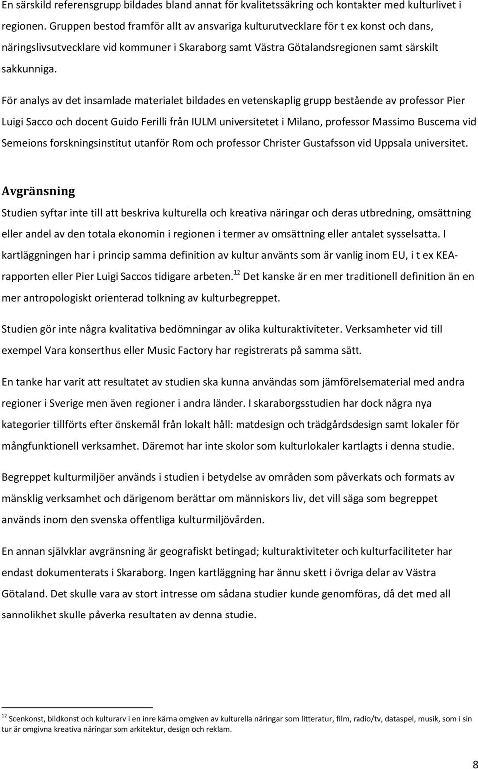 För analys av det insamlade materialet bildades en vetenskaplig grupp bestående av professor Pier Luigi Sacco och docent Guido Ferilli från IULM universitetet i Milano, professor Massimo Buscema vid