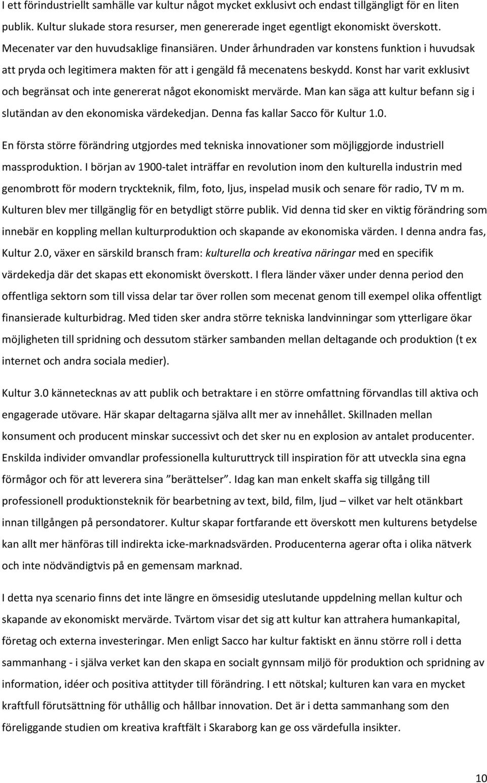 Konst har varit exklusivt och begränsat och inte genererat något ekonomiskt mervärde. Man kan säga att kultur befann sig i slutändan av den ekonomiska värdekedjan. Denna fas kallar Sacco för Kultur 1.