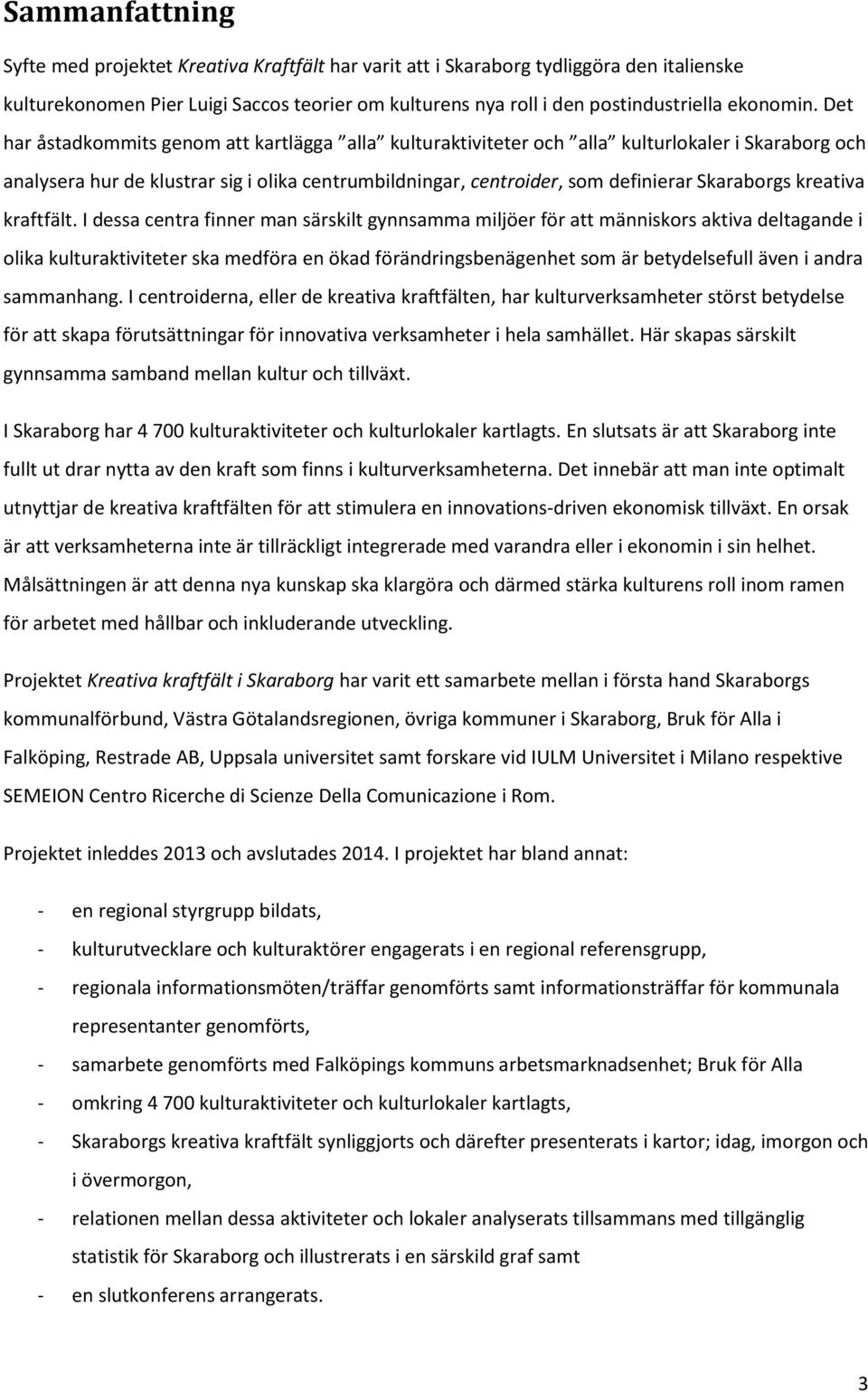 Det har åstadkommits genom att kartlägga alla kulturaktiviteter och alla kulturlokaler i Skaraborg och analysera hur de klustrar sig i olika centrumbildningar, centroider, som definierar Skaraborgs